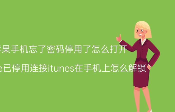 苹果手机忘了密码停用了怎么打开 iphone已停用连接itunes在手机上怎么解锁？